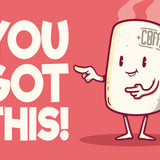 A colour drawing of a steaming cup of coffee standing next to the words – YOU GOT THIS!
