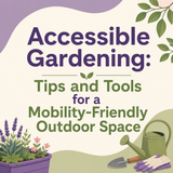 Accessible Gardening: Tips and Tools for a Mobility-Friendly Outdoor Space
