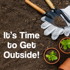 Some soil with a pair of gloves, a trowel, a fork and some pots with plants in, on top of soil. The following words are visible – It's Time to Get Outside